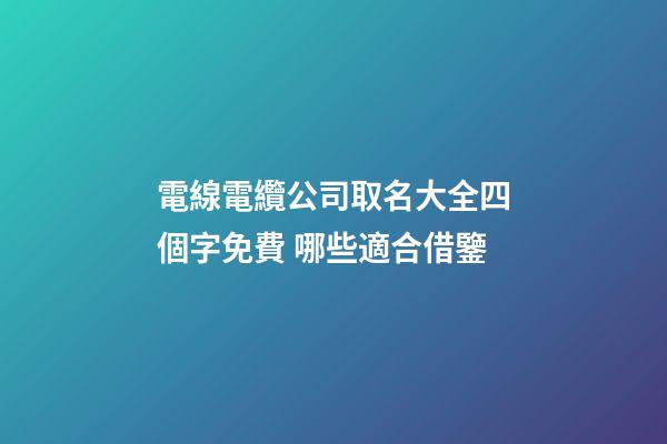 電線電纜公司取名大全四個字免費 哪些適合借鑒-第1張-公司起名-玄機派